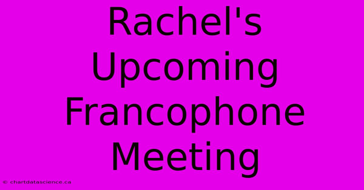 Rachel's Upcoming Francophone Meeting