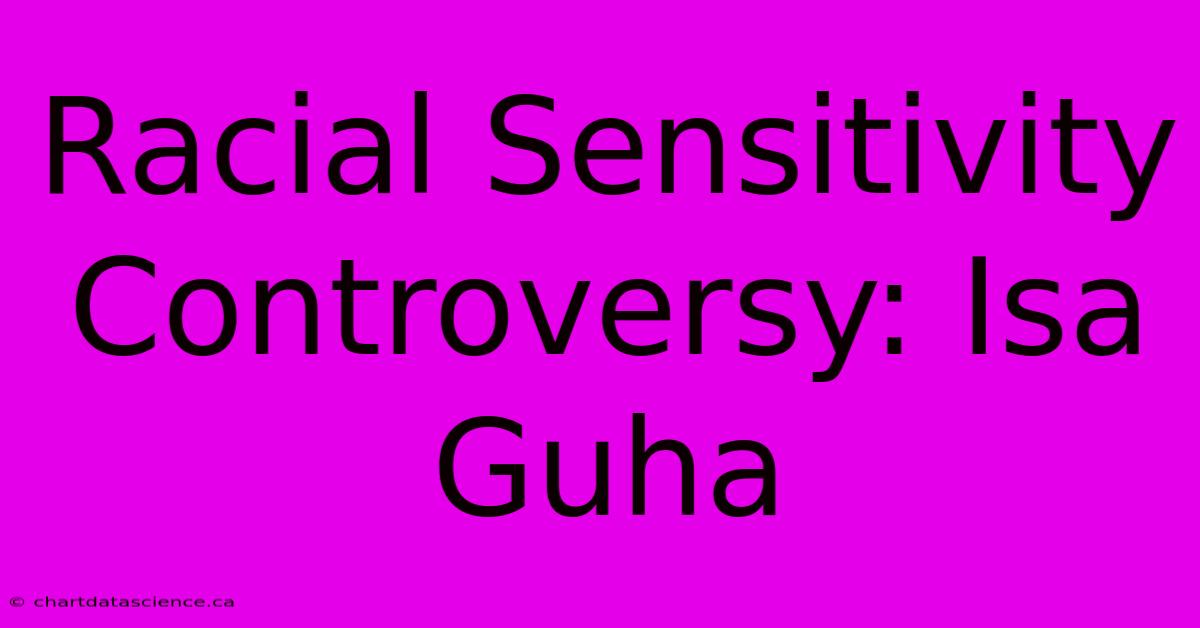 Racial Sensitivity Controversy: Isa Guha