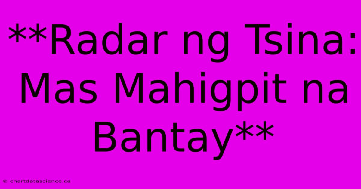 **Radar Ng Tsina: Mas Mahigpit Na Bantay**