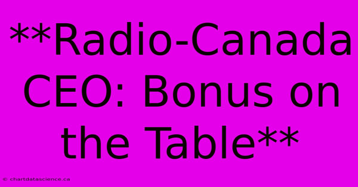 **Radio-Canada CEO: Bonus On The Table** 