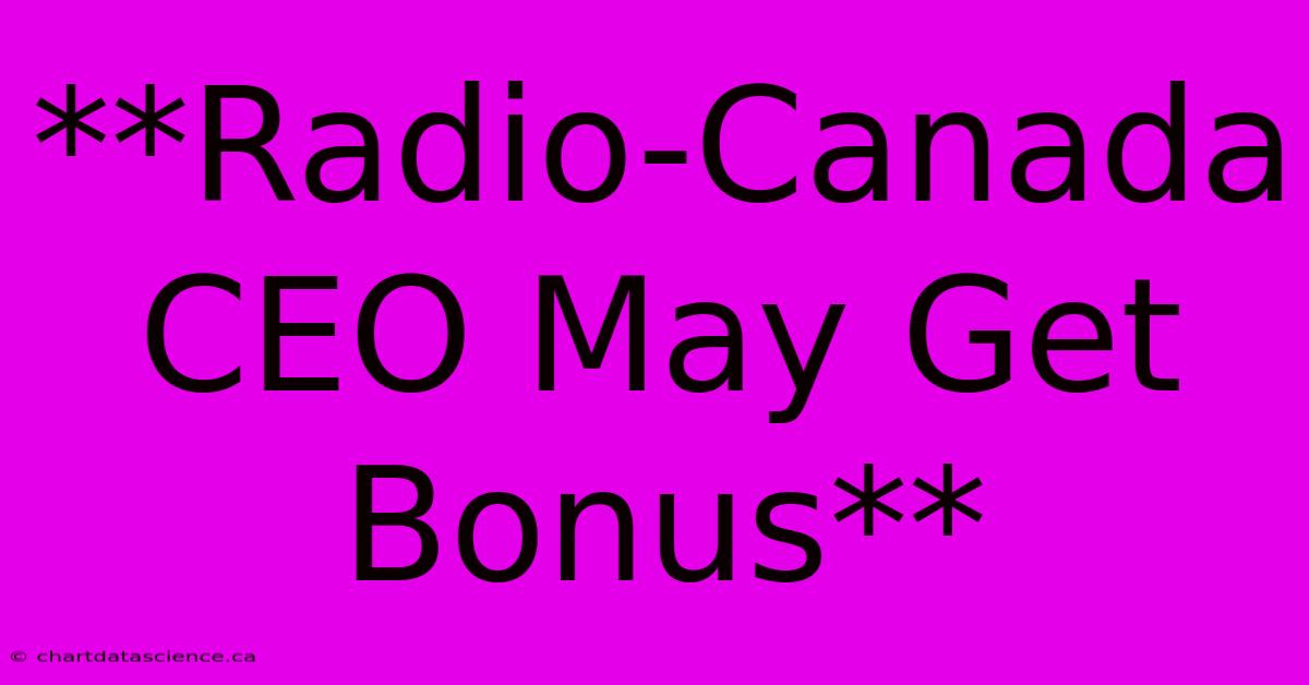 **Radio-Canada CEO May Get Bonus**