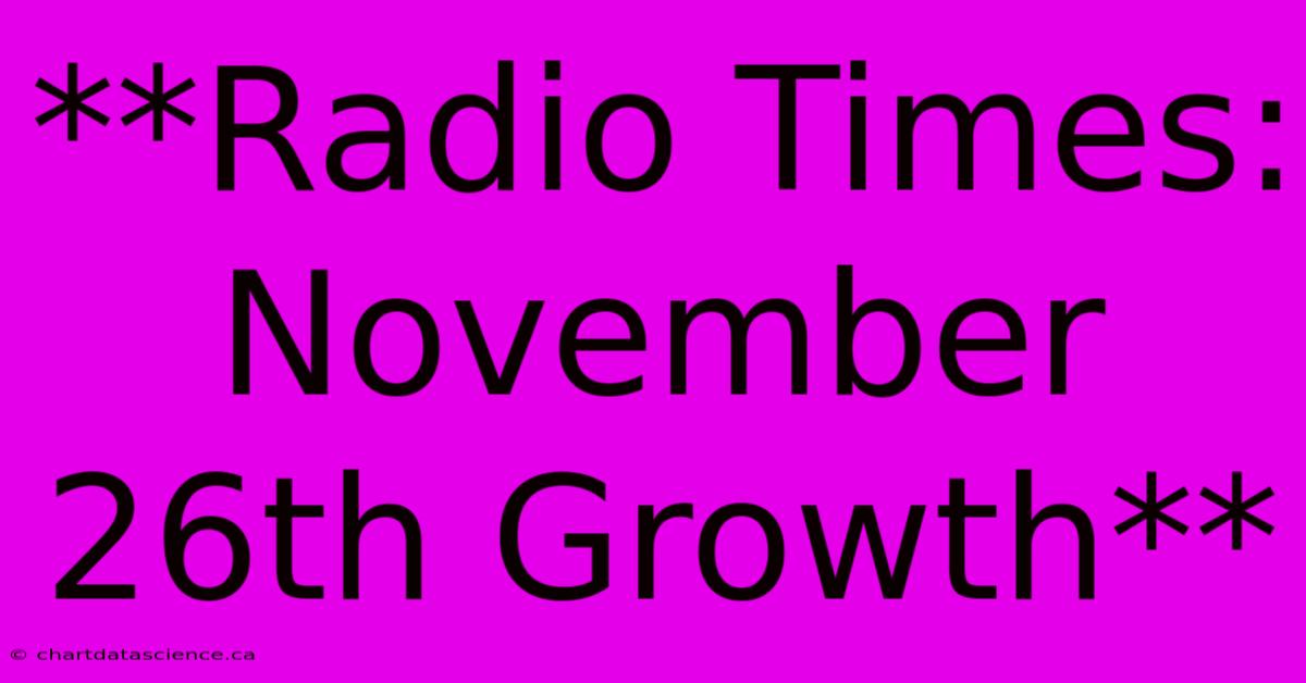 **Radio Times: November 26th Growth**