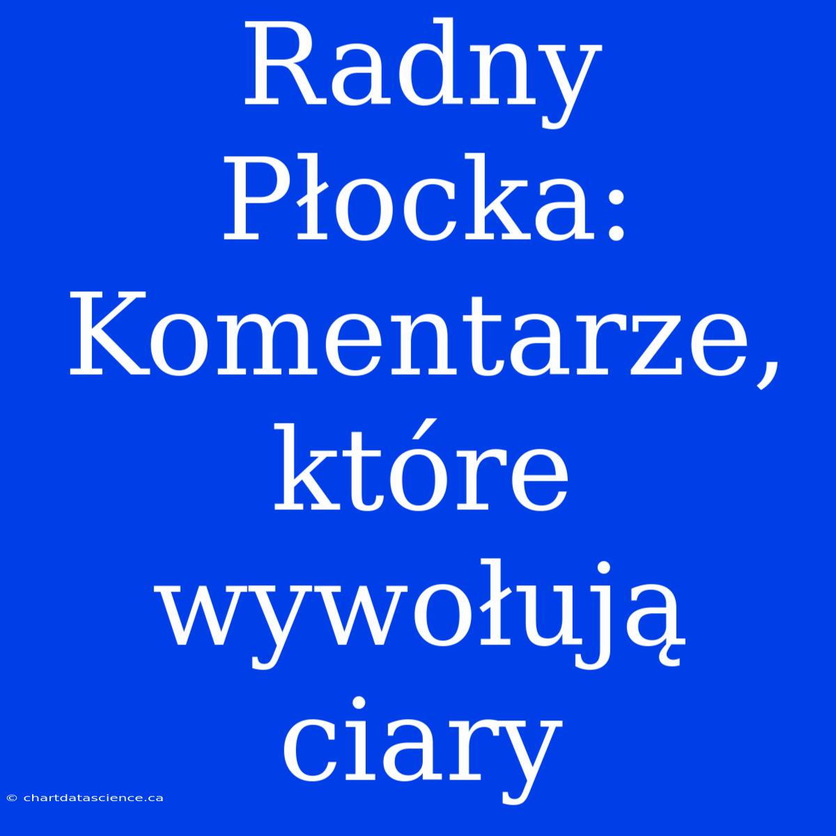 Radny Płocka: Komentarze, Które Wywołują Ciary