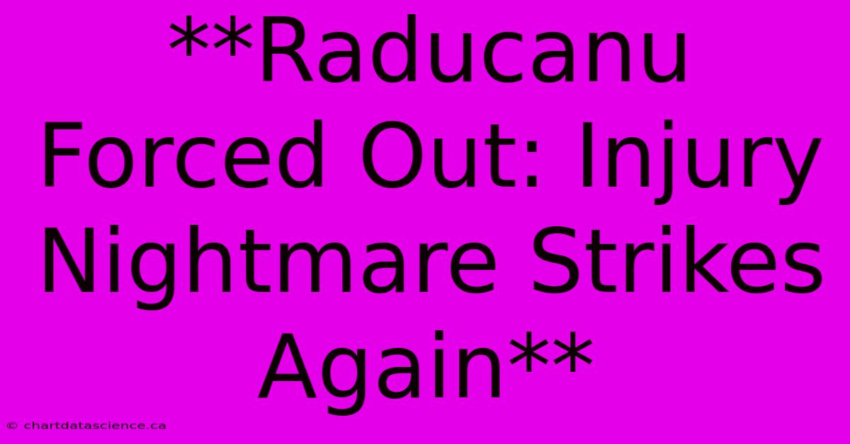 **Raducanu Forced Out: Injury Nightmare Strikes Again**