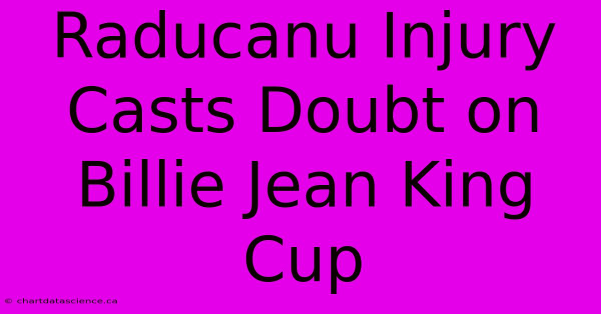 Raducanu Injury Casts Doubt On Billie Jean King Cup