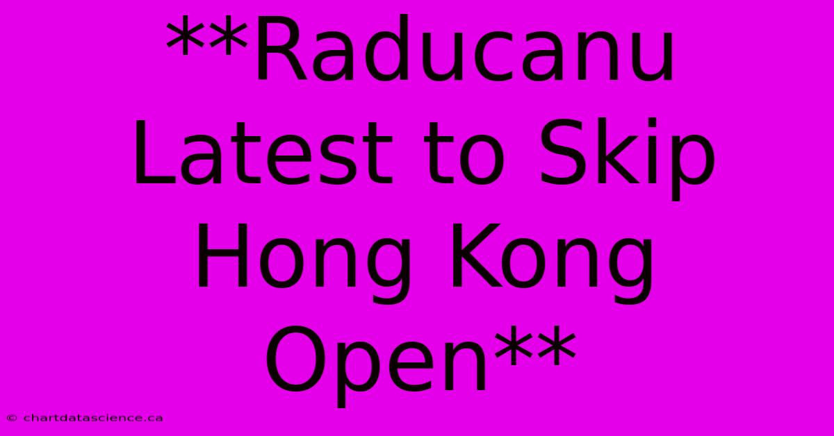 **Raducanu Latest To Skip Hong Kong Open** 