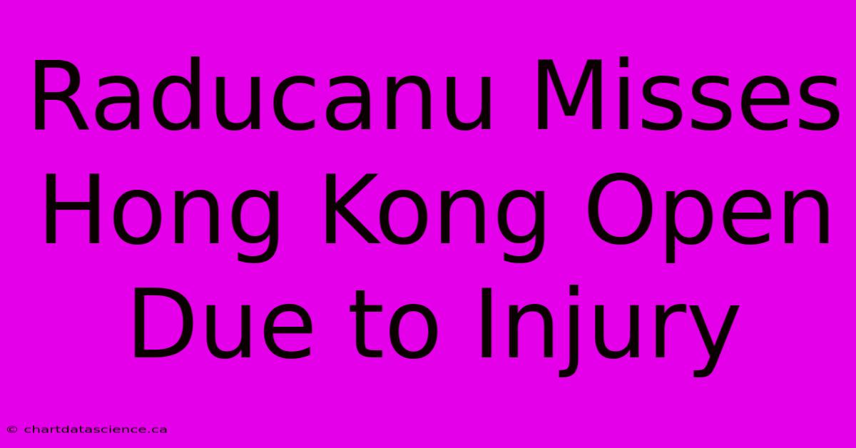 Raducanu Misses Hong Kong Open Due To Injury