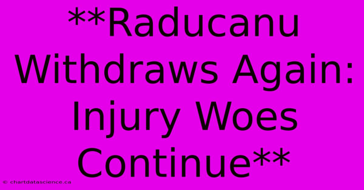 **Raducanu Withdraws Again: Injury Woes Continue**