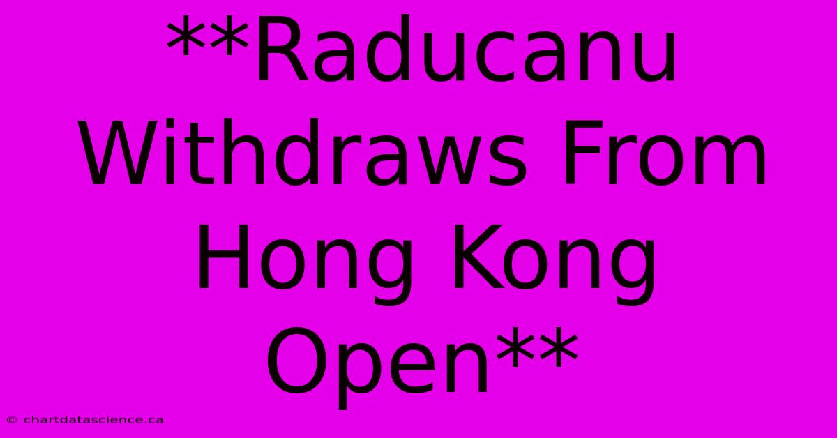 **Raducanu Withdraws From Hong Kong Open**