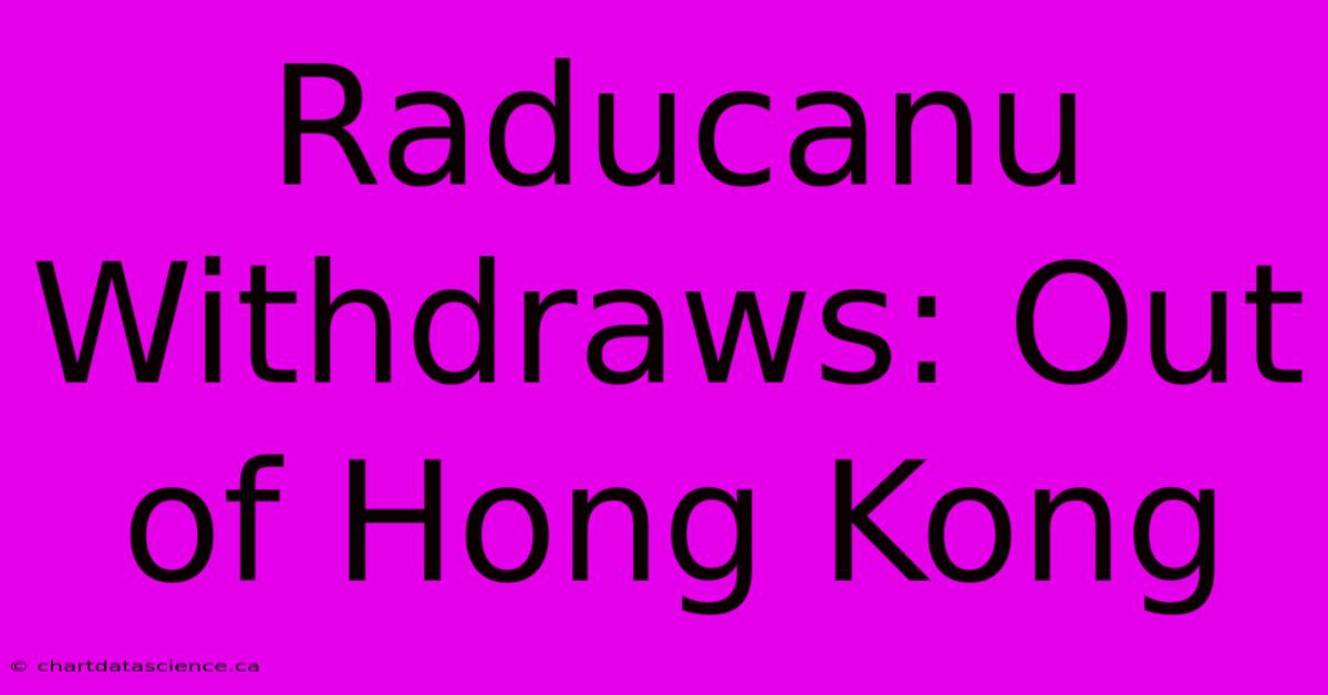 Raducanu Withdraws: Out Of Hong Kong