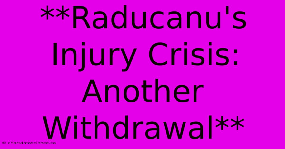 **Raducanu's Injury Crisis: Another Withdrawal** 