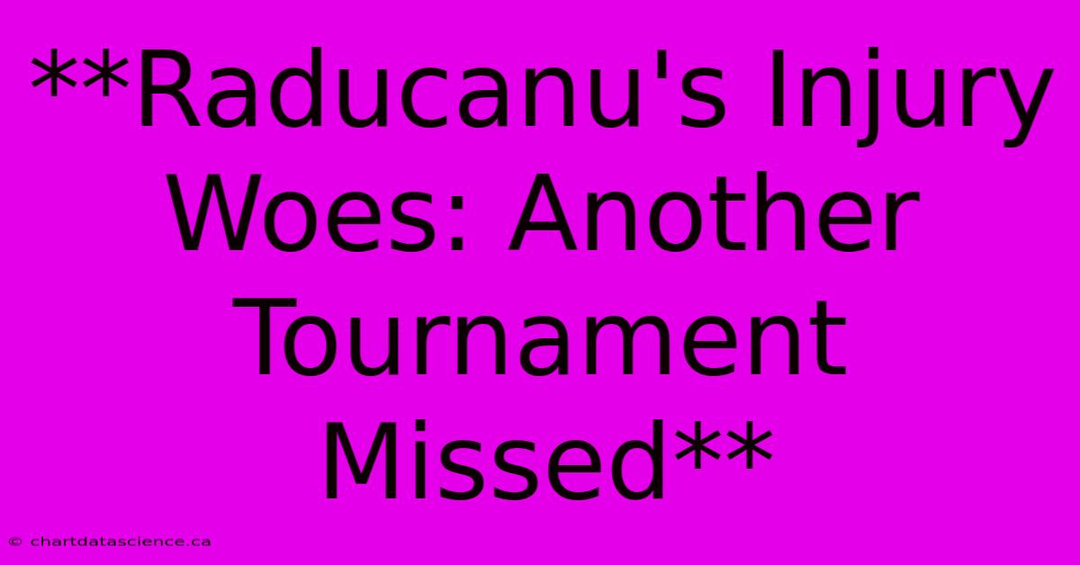 **Raducanu's Injury Woes: Another Tournament Missed**