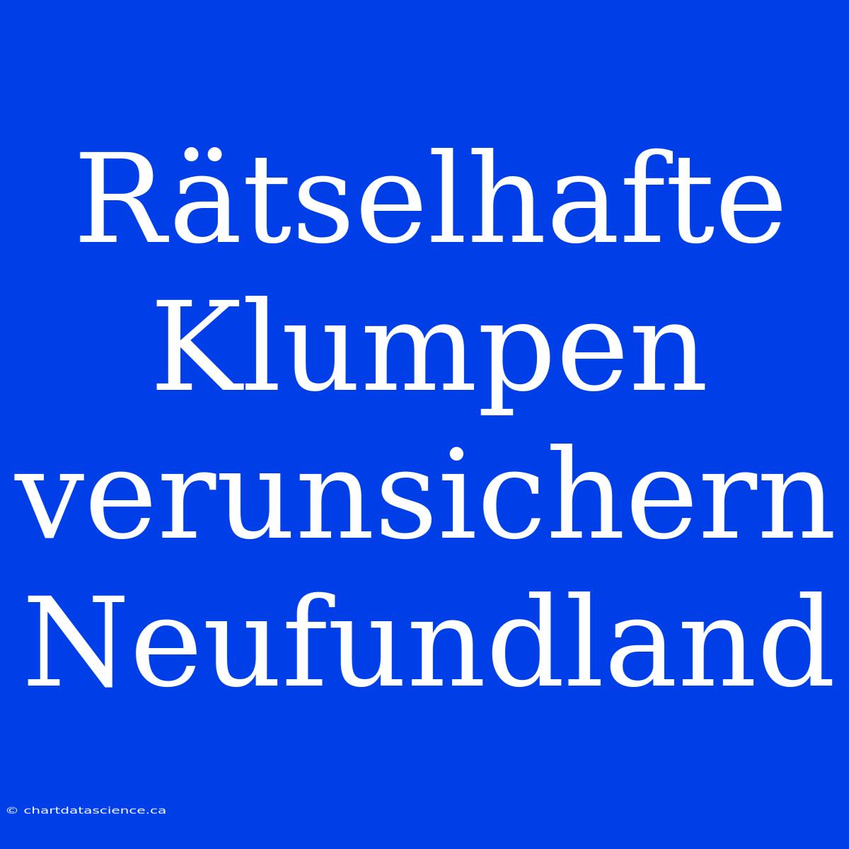 Rätselhafte Klumpen Verunsichern Neufundland