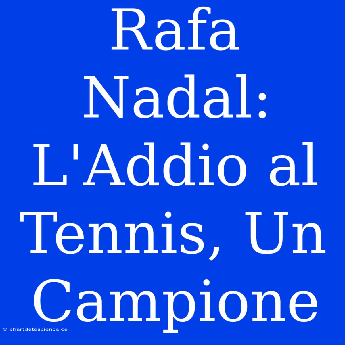 Rafa Nadal: L'Addio Al Tennis, Un Campione