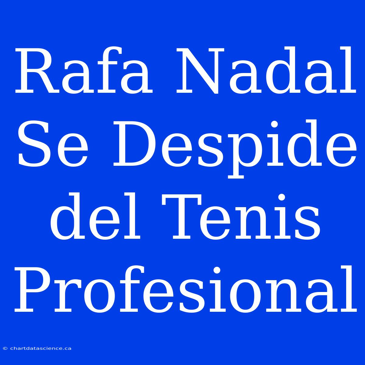 Rafa Nadal Se Despide Del Tenis Profesional