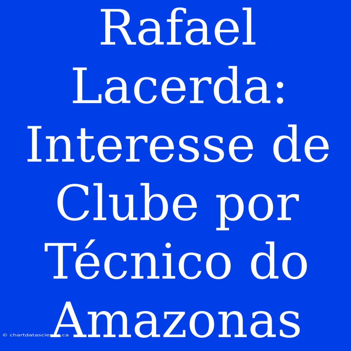 Rafael Lacerda: Interesse De Clube Por Técnico Do Amazonas