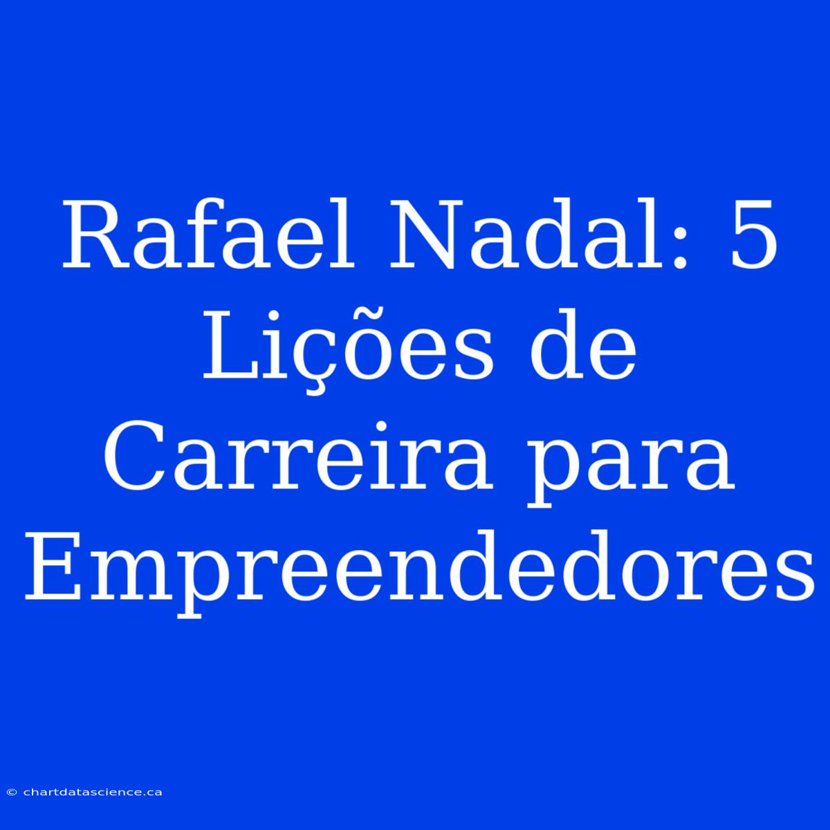 Rafael Nadal: 5 Lições De Carreira Para Empreendedores