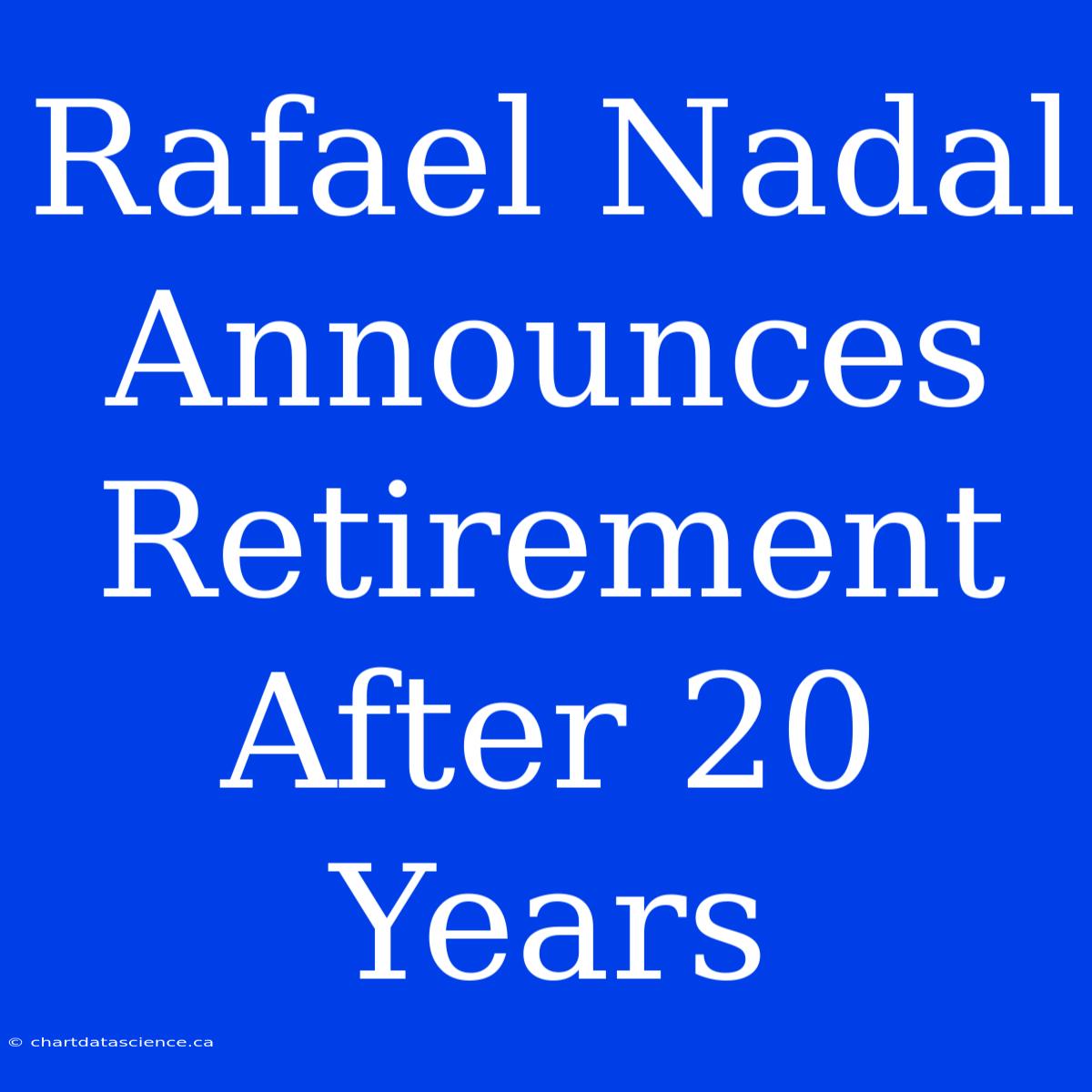 Rafael Nadal Announces Retirement After 20 Years