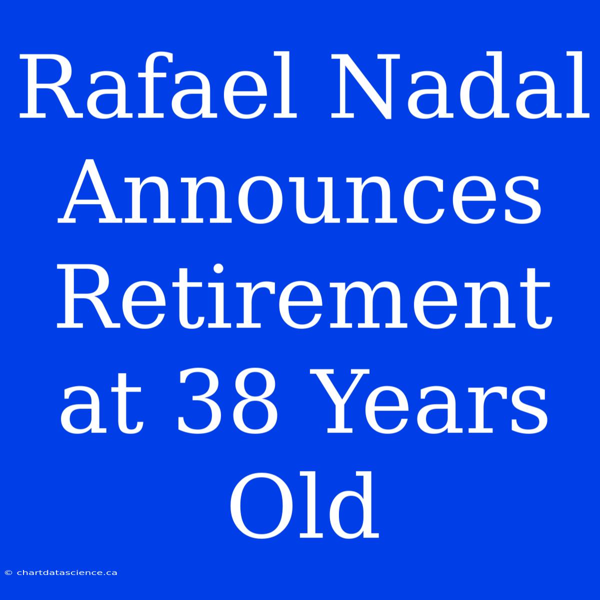 Rafael Nadal Announces Retirement At 38 Years Old