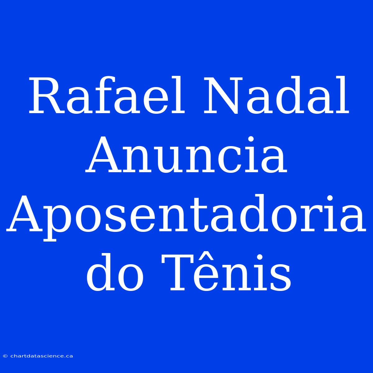 Rafael Nadal Anuncia Aposentadoria Do Tênis