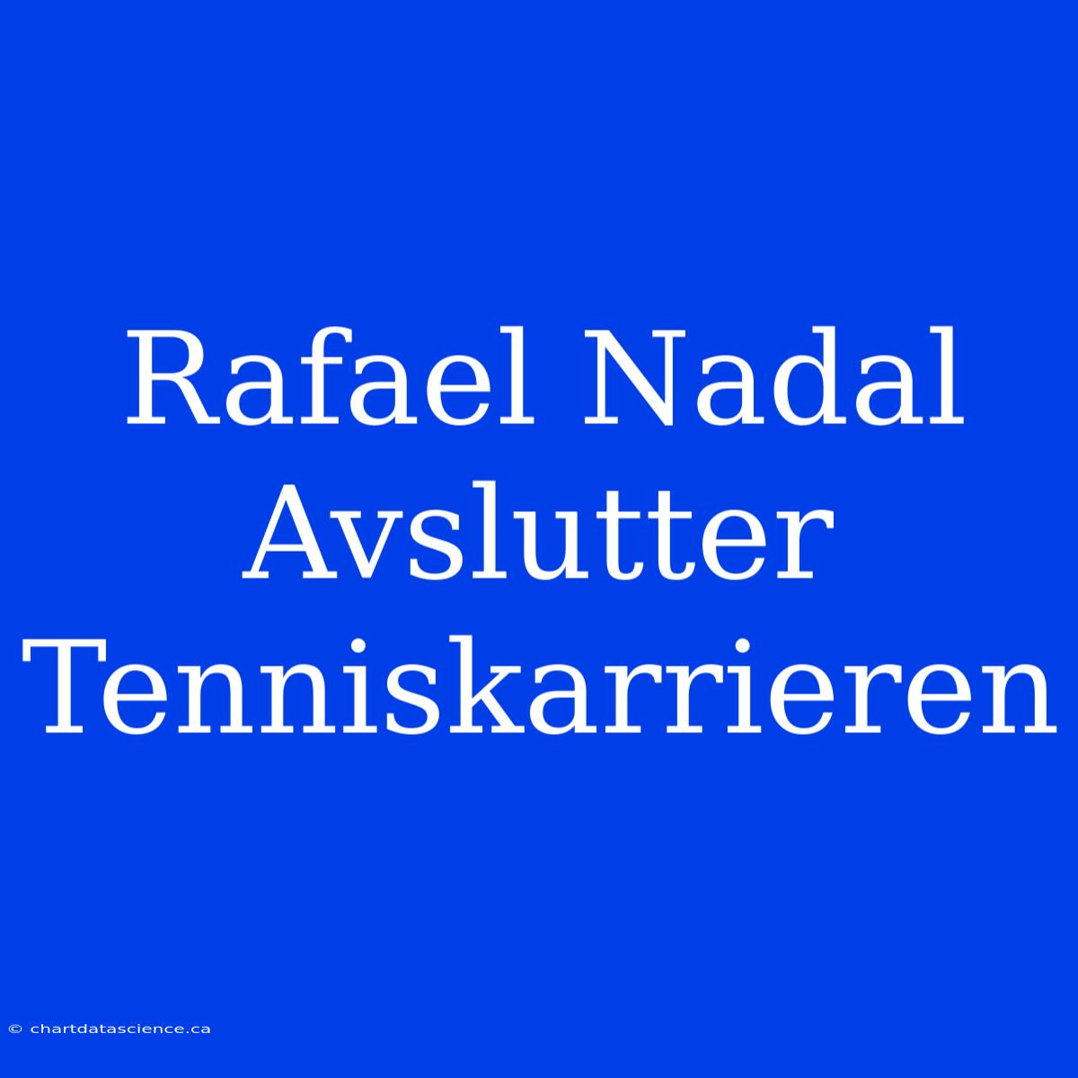 Rafael Nadal Avslutter Tenniskarrieren