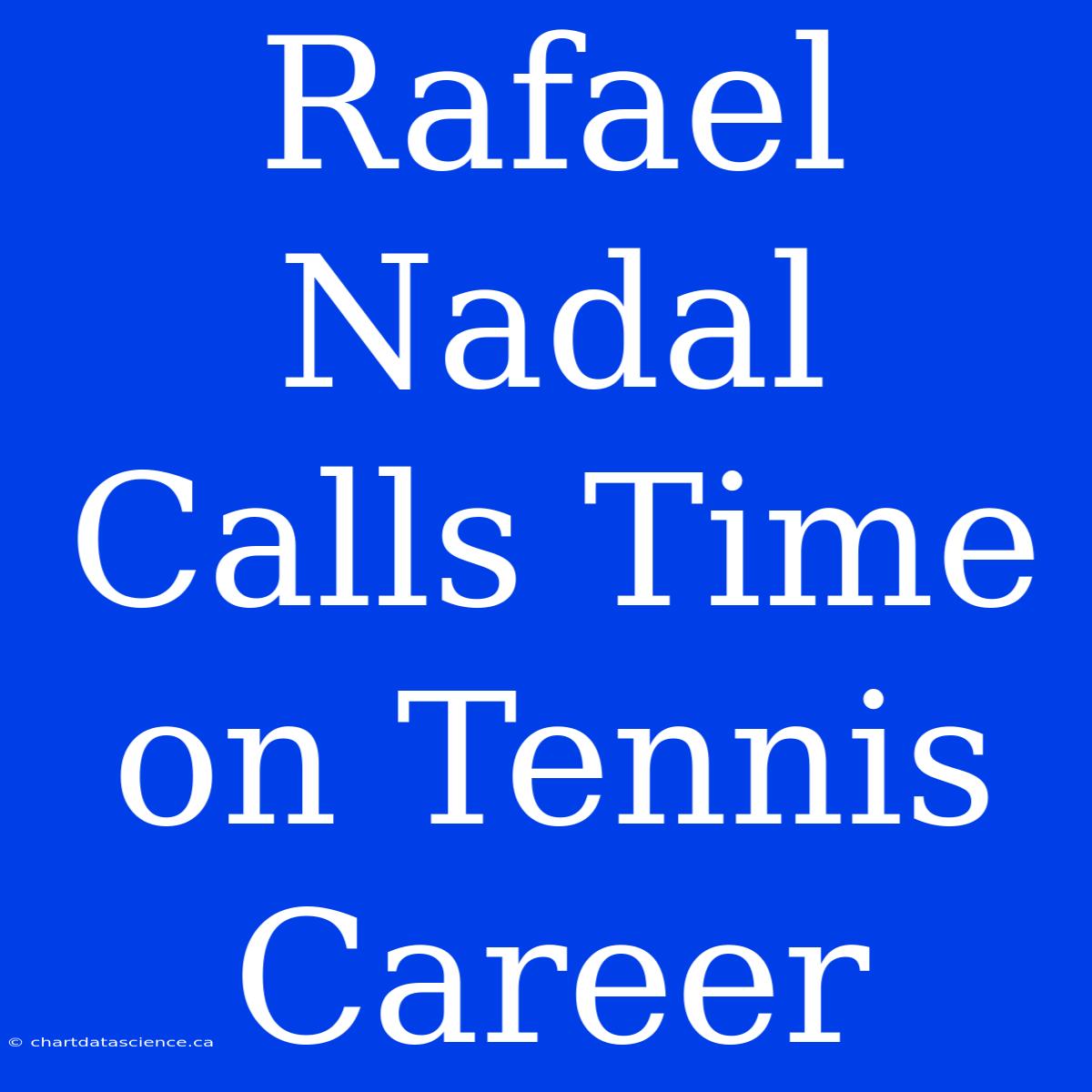 Rafael Nadal Calls Time On Tennis Career