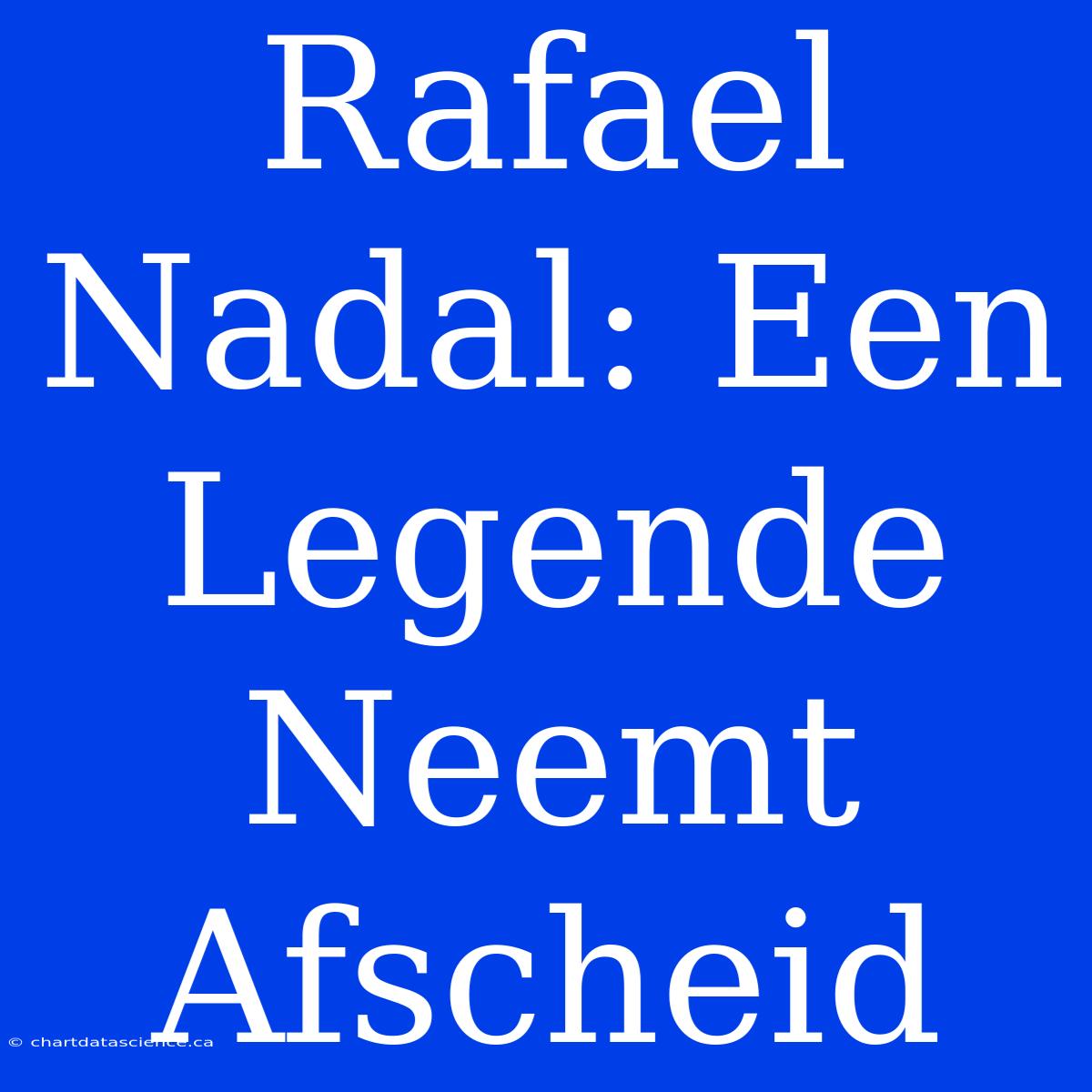 Rafael Nadal: Een Legende Neemt Afscheid