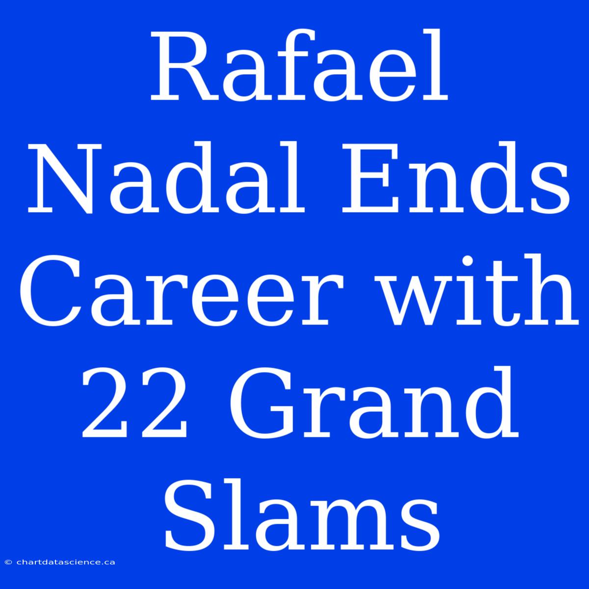 Rafael Nadal Ends Career With 22 Grand Slams