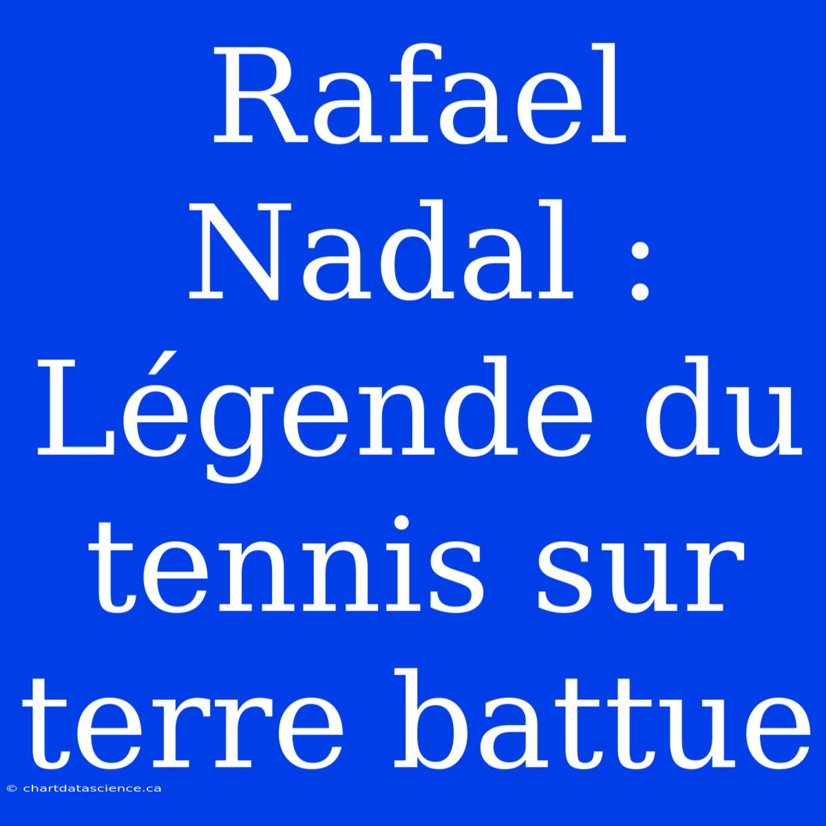 Rafael Nadal : Légende Du Tennis Sur Terre Battue