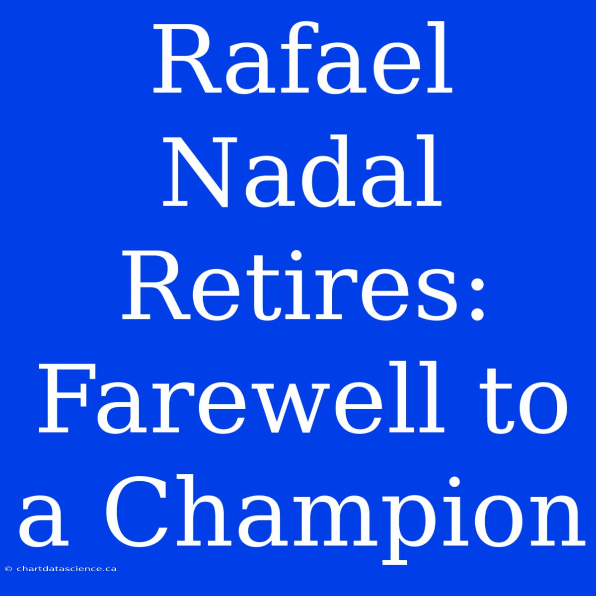 Rafael Nadal Retires: Farewell To A Champion