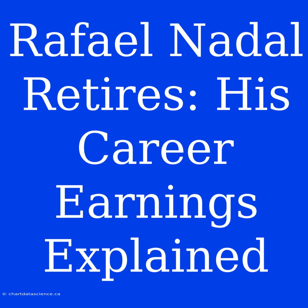 Rafael Nadal Retires: His Career Earnings Explained