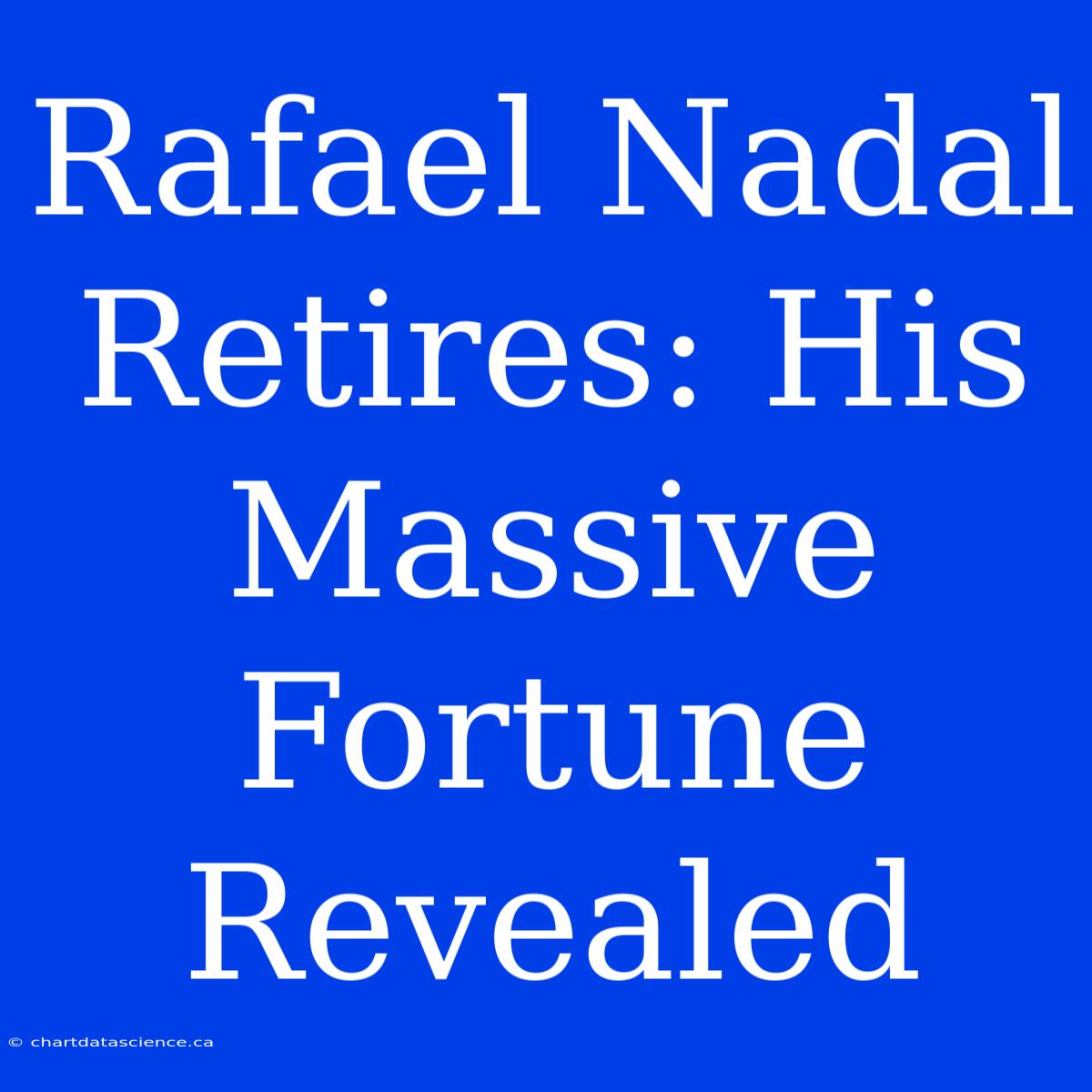 Rafael Nadal Retires: His Massive Fortune Revealed