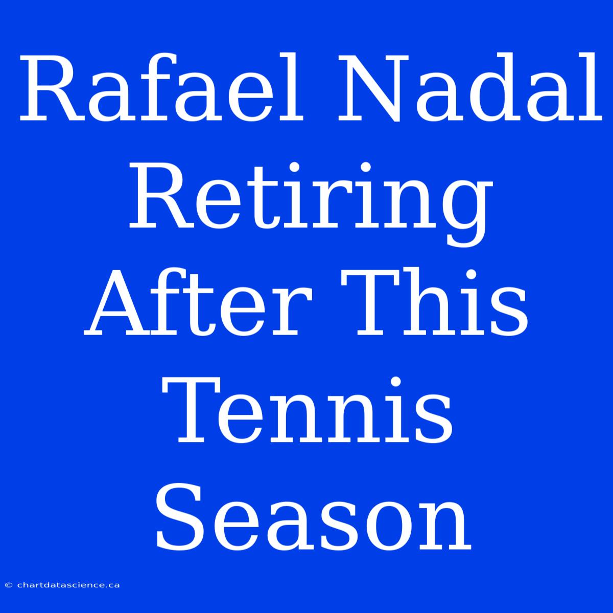 Rafael Nadal Retiring After This Tennis Season