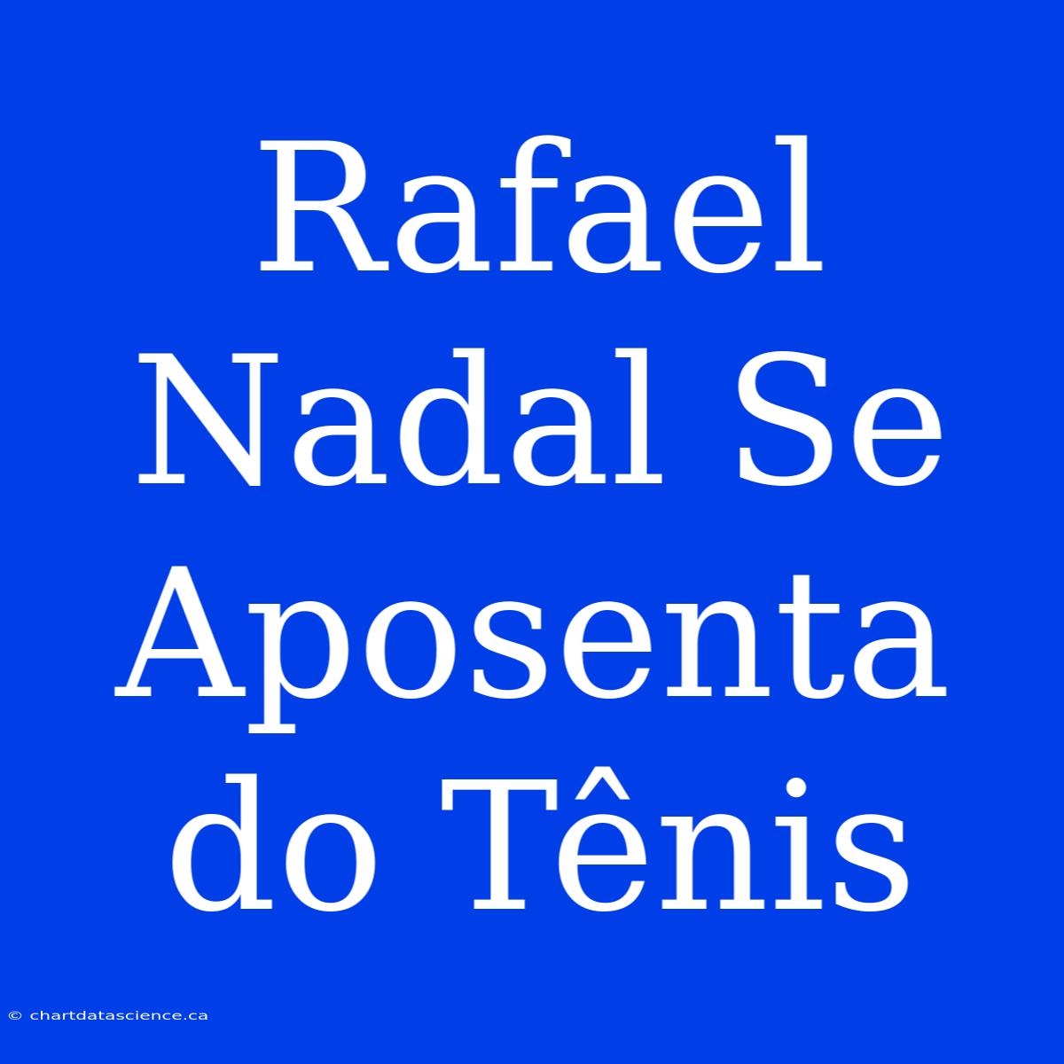 Rafael Nadal Se Aposenta Do Tênis