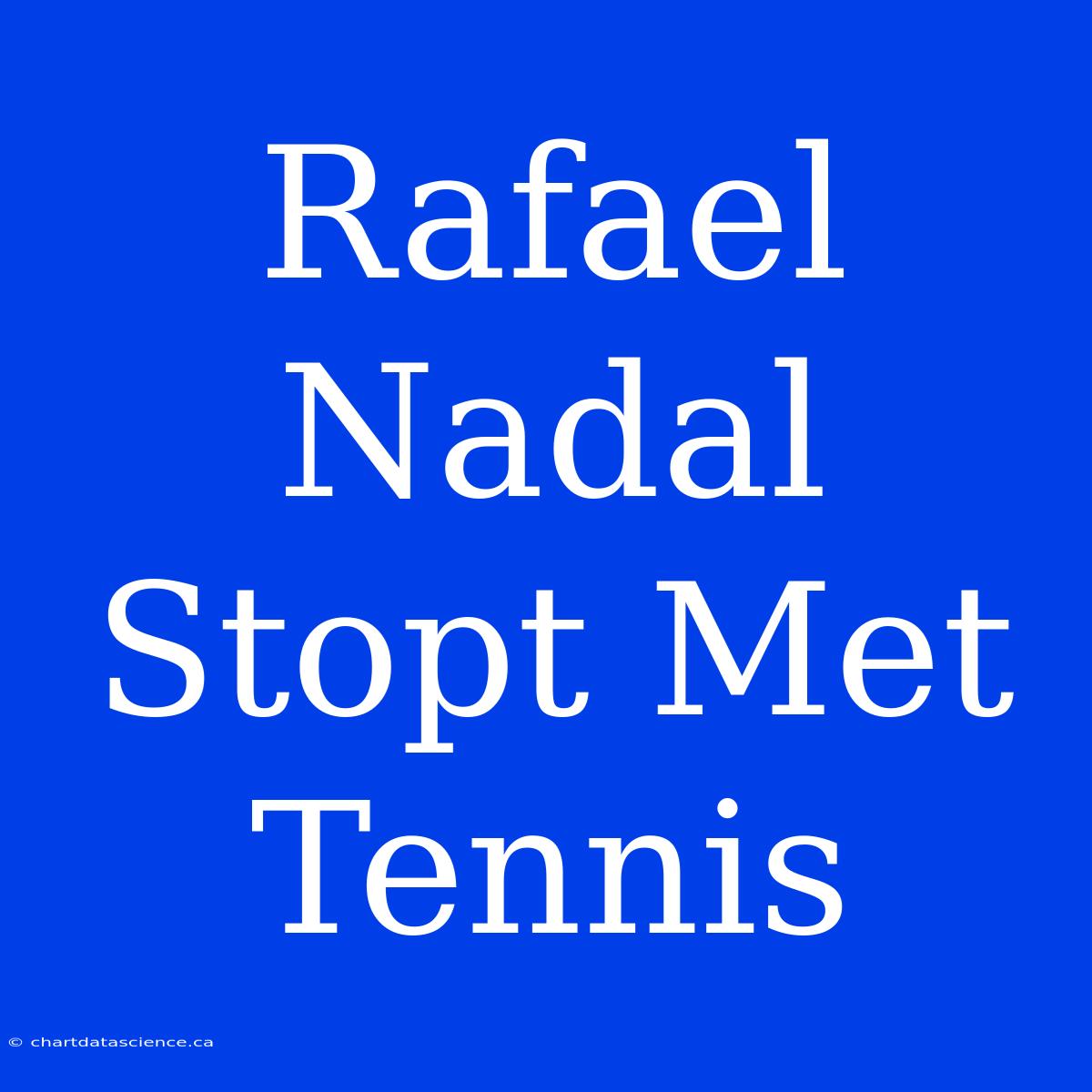 Rafael Nadal Stopt Met Tennis