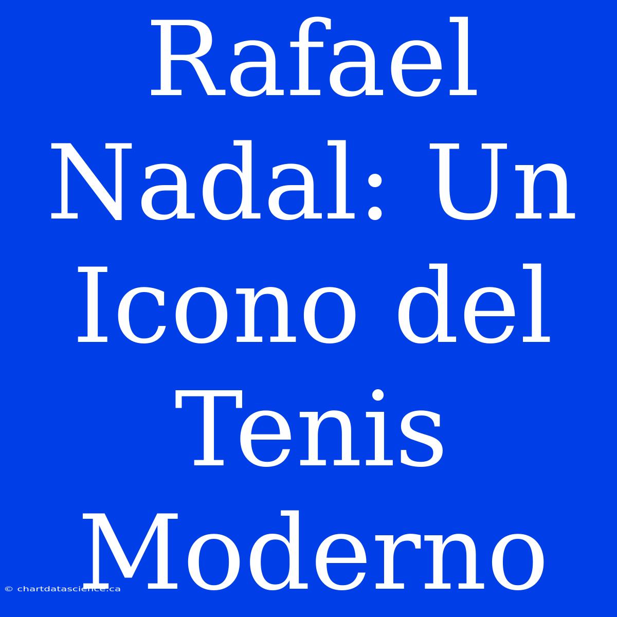 Rafael Nadal: Un Icono Del Tenis Moderno