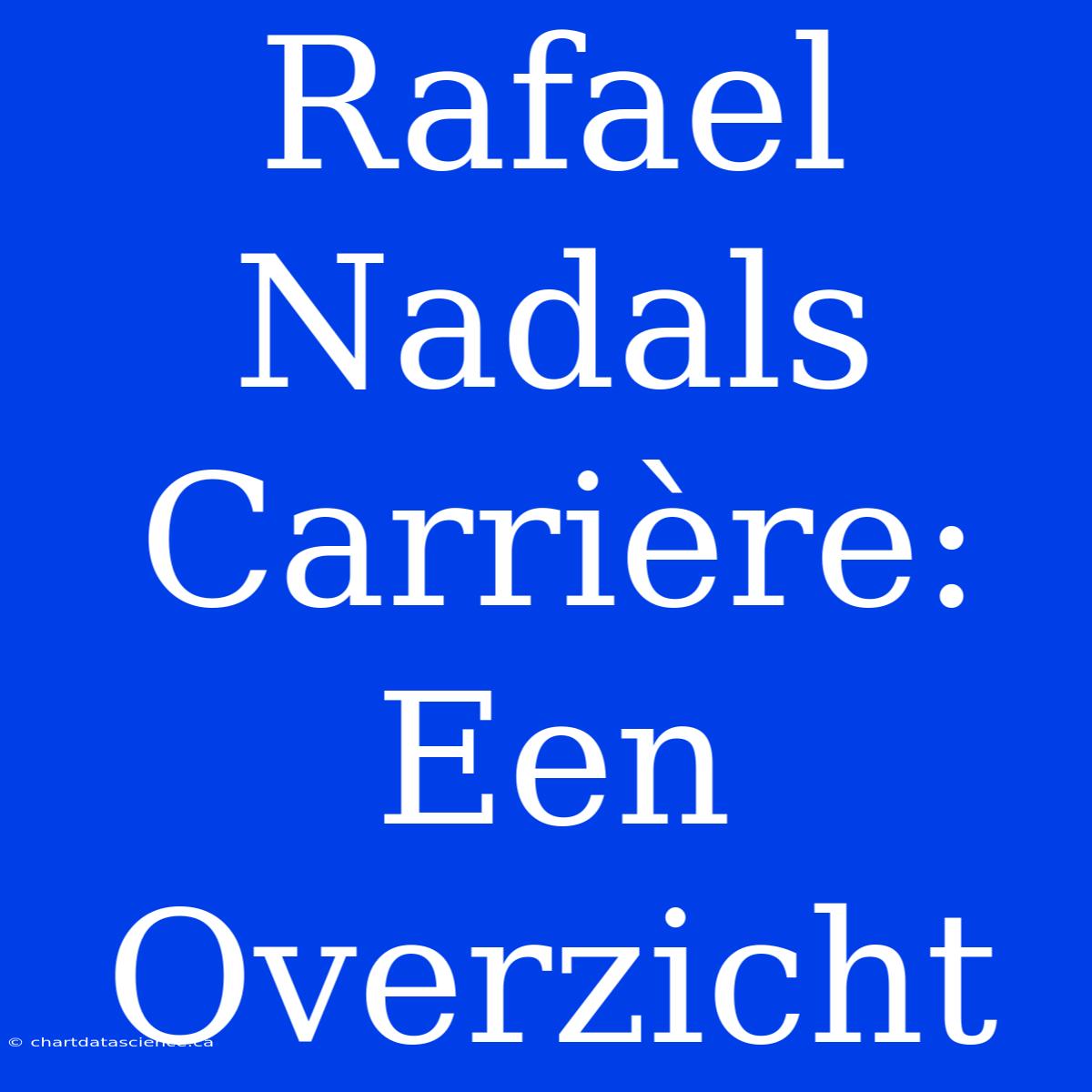 Rafael Nadals Carrière: Een Overzicht