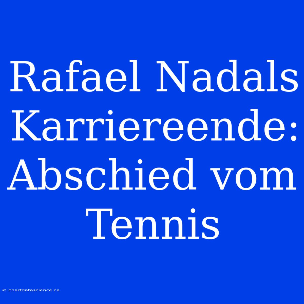 Rafael Nadals Karriereende: Abschied Vom Tennis