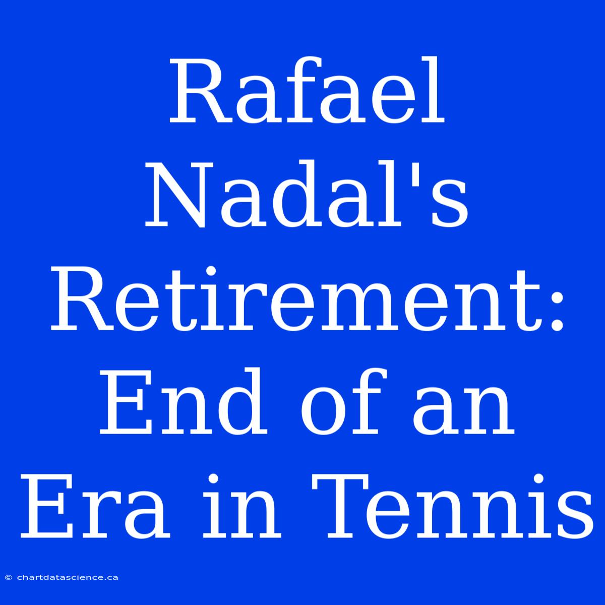 Rafael Nadal's Retirement: End Of An Era In Tennis