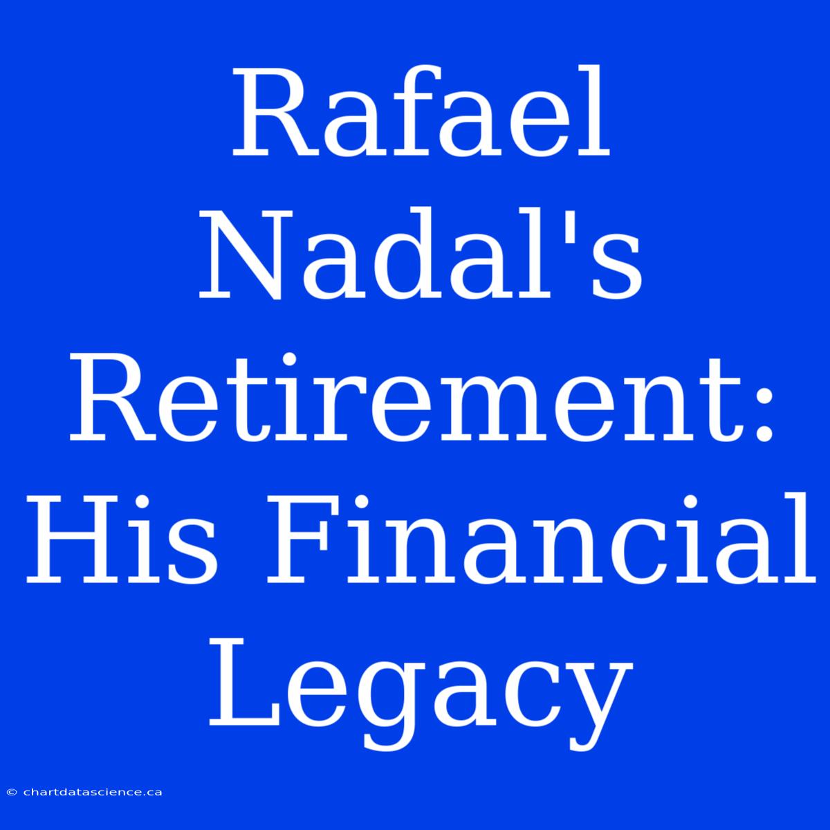 Rafael Nadal's Retirement: His Financial Legacy