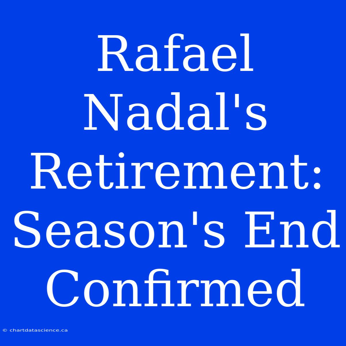 Rafael Nadal's Retirement: Season's End Confirmed