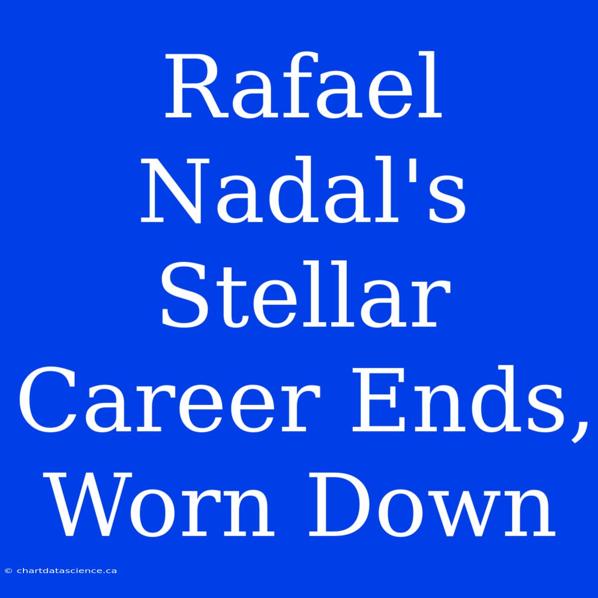 Rafael Nadal's Stellar Career Ends,  Worn Down