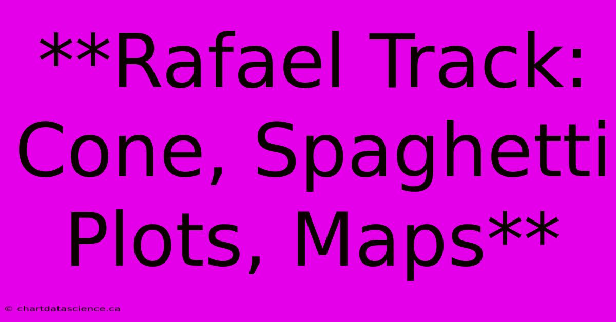 **Rafael Track: Cone, Spaghetti Plots, Maps**