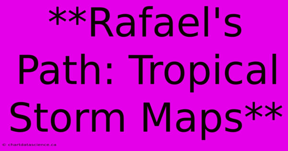 **Rafael's Path: Tropical Storm Maps** 