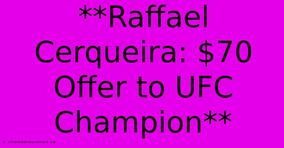 **Raffael Cerqueira: $70 Offer To UFC Champion**