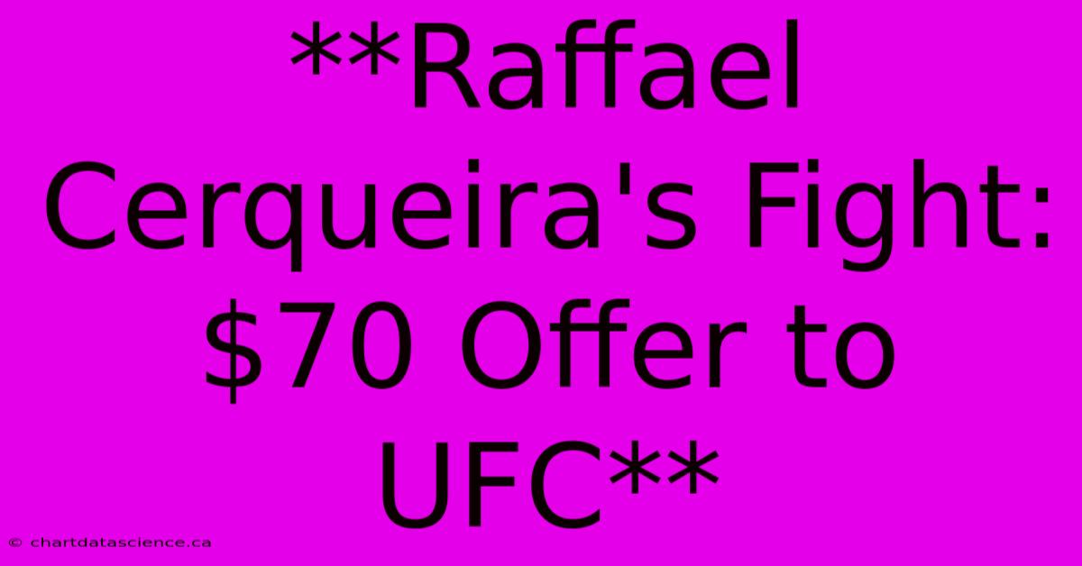 **Raffael Cerqueira's Fight: $70 Offer To UFC** 