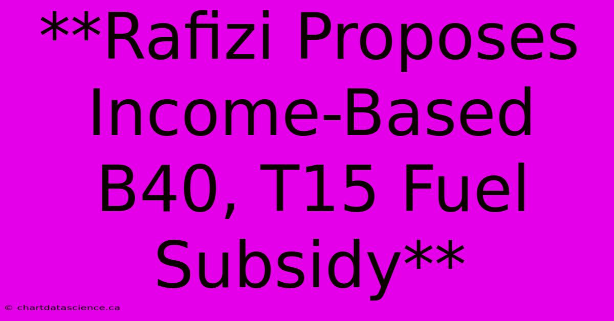 **Rafizi Proposes Income-Based B40, T15 Fuel Subsidy**