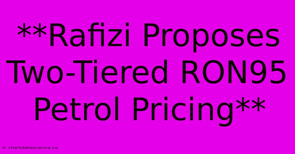 **Rafizi Proposes Two-Tiered RON95 Petrol Pricing**