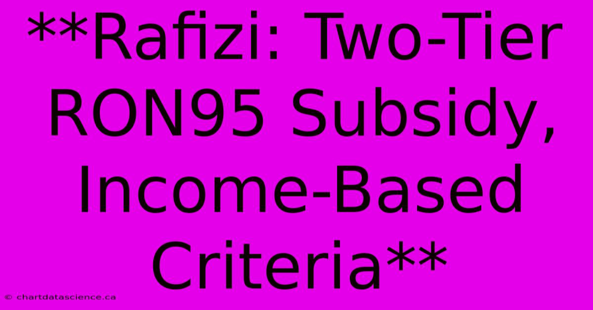 **Rafizi: Two-Tier RON95 Subsidy, Income-Based Criteria**