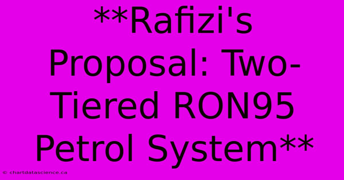 **Rafizi's Proposal: Two-Tiered RON95 Petrol System**